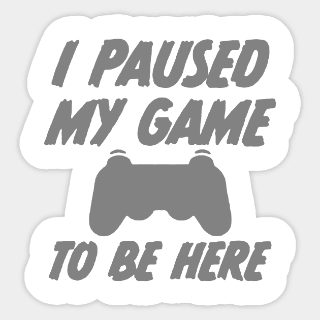 i paused my game to be here Sticker by hanespace